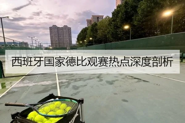 西班牙国家德比观赛热点深度剖析