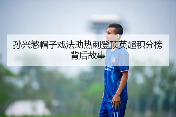 孙兴慜帽子戏法助热刺登顶英超积分榜背后故事