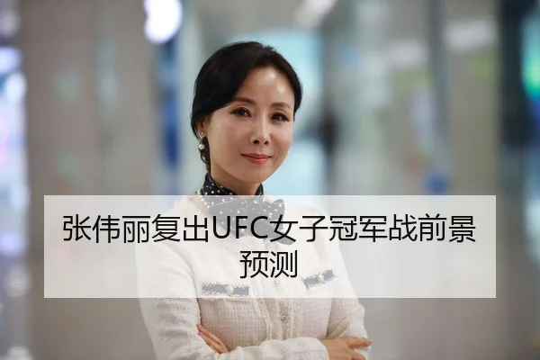 张伟丽复出UFC女子冠军战前景预测