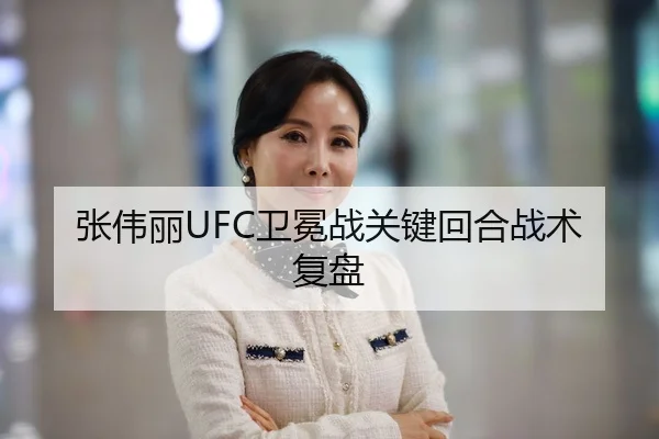 张伟丽UFC卫冕战关键回合战术复盘